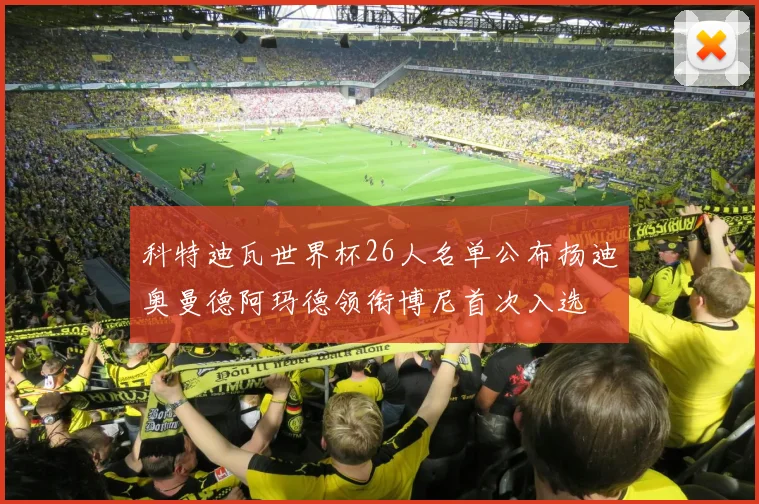 科特迪瓦世界杯26人名单公布扬迪奥曼德阿玛德领衔博尼首次入选