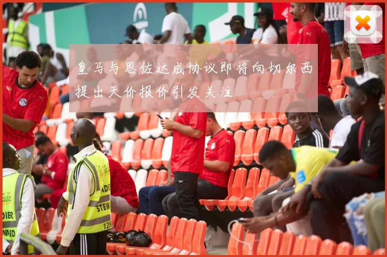 皇马与恩佐达成协议即将向切尔西提出天价报价引发关注