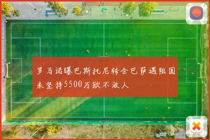罗马诺曝巴斯托尼转会巴萨遇阻国米坚持5500万欧不放人