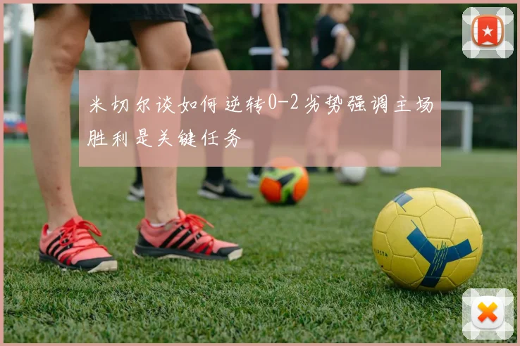 米切尔谈如何逆转0-2劣势强调主场胜利是关键任务
