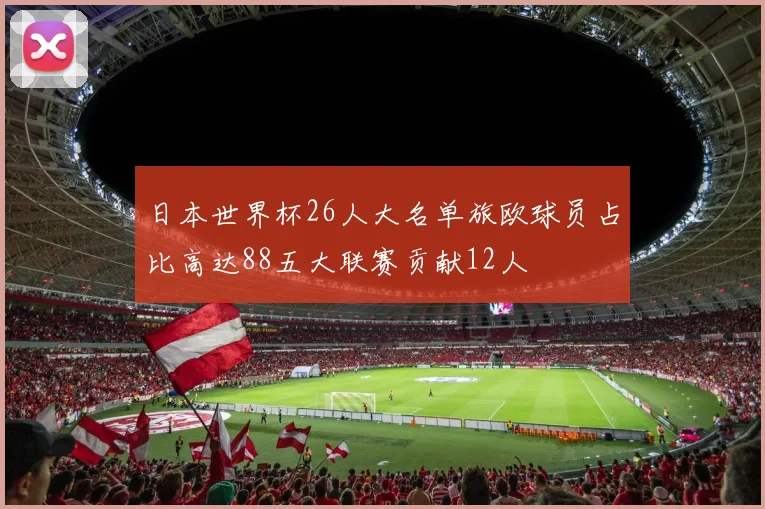 日本世界杯26人大名单旅欧球员占比高达88五大联赛贡献12人