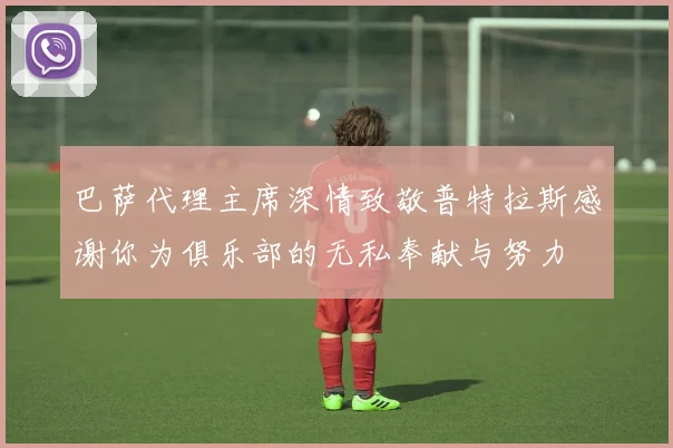 巴萨代理主席深情致敬普特拉斯感谢你为俱乐部的无私奉献与努力