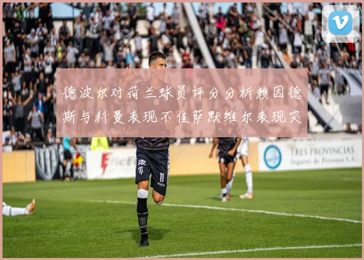德波尔对荷兰球员评分分析赖因德斯与科曼表现不佳萨默维尔表现突出